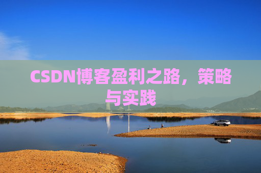 CSDN博客盈利之路,策略与实践 CSDN博客盈利之路,策略与实践