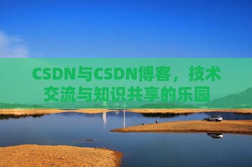 CSDN与CSDN博客，技术交流与知识共享的乐园